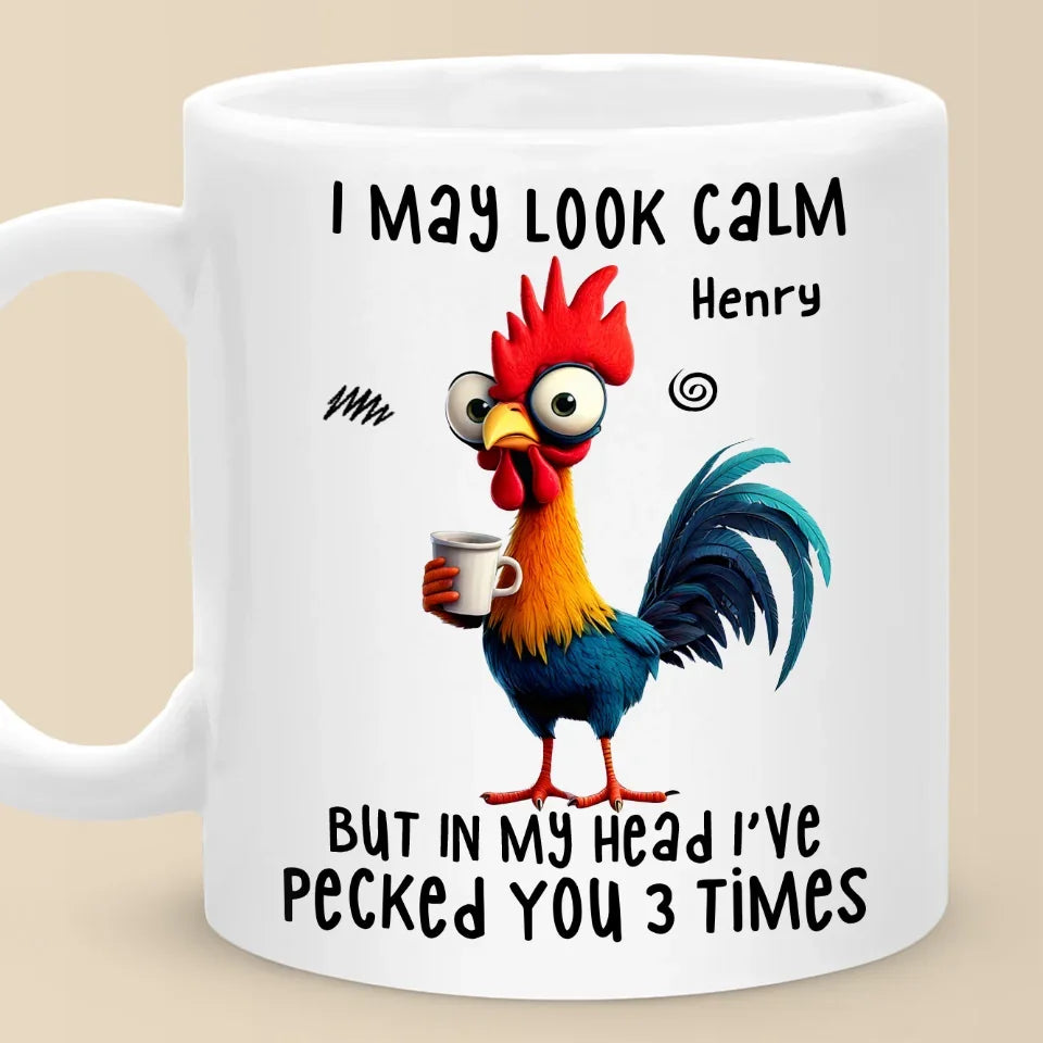 I May Look Calm But In My Head I've Pecked You Three Times - Friend Personalized Custom Mug - Christmas Gift For Best Friends, Sisters, Family Members, Coworkers